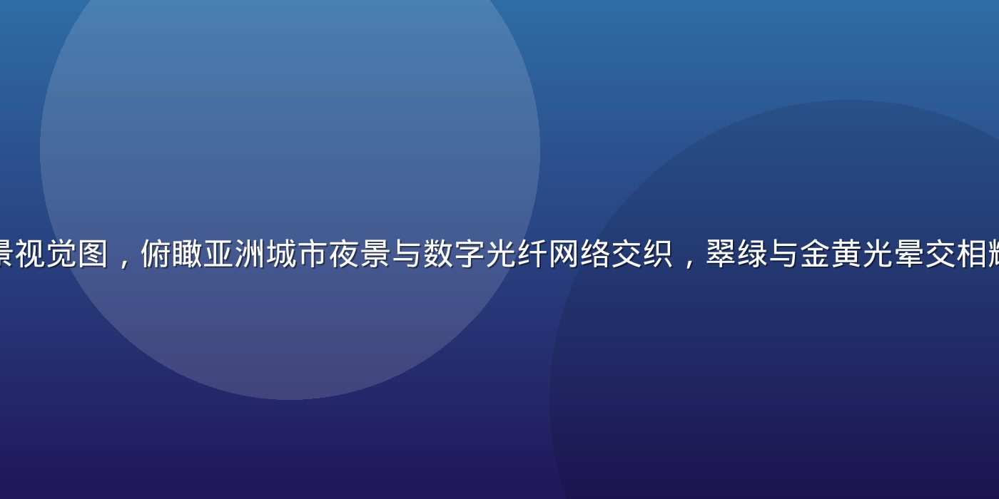 亚洲在线平台全景视觉图，俯瞰亚洲城市夜景与数字光纤网络交织，翠绿与金黄光晕交相辉映，科技感十足