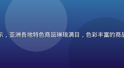 亚洲在线购物频道展示，亚洲各地特色商品琳琅满目，色彩丰富的商品陈列在现代化展台上